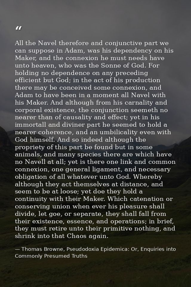 All the Navel therefore and conjunctive part we can suppose in Adam, was his dependency on his Maker, and the connexion  — Thomas Browne, Pseudodoxia Epidemica: Or, Enquiries into Commonly Presumed Truths