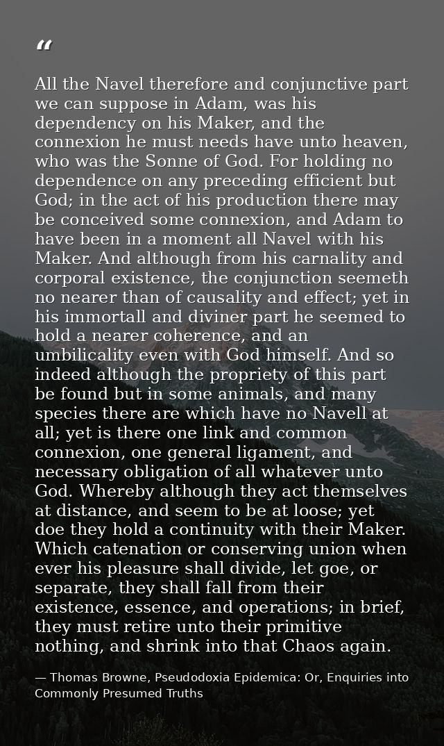 All the Navel therefore and conjunctive part we can suppose in Adam, was his dependency on his Maker, and the connexion  — Thomas Browne, Pseudodoxia Epidemica: Or, Enquiries into Commonly Presumed Truths