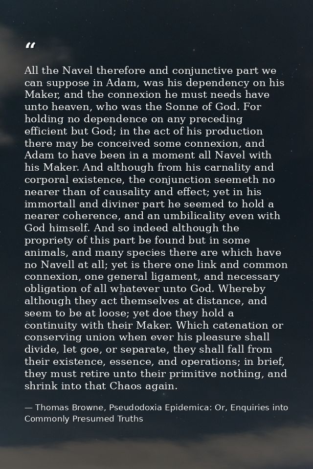 All the Navel therefore and conjunctive part we can suppose in Adam, was his dependency on his Maker, and the connexion  — Thomas Browne, Pseudodoxia Epidemica: Or, Enquiries into Commonly Presumed Truths
