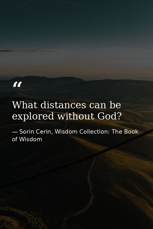 What distances can be explored without God? — Sorin Cerin, Wisdom Collection: The Book of Wisdom