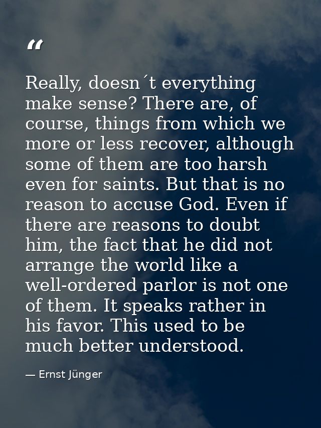 Really, doesn´t everything make sense? There are, of course, things from which we more or less recover, although some of — Ernst Jünger