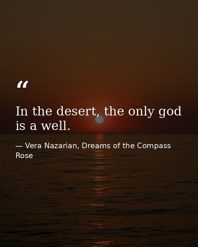 In the desert, the only god is a well. — Vera Nazarian, Dreams of the Compass Rose