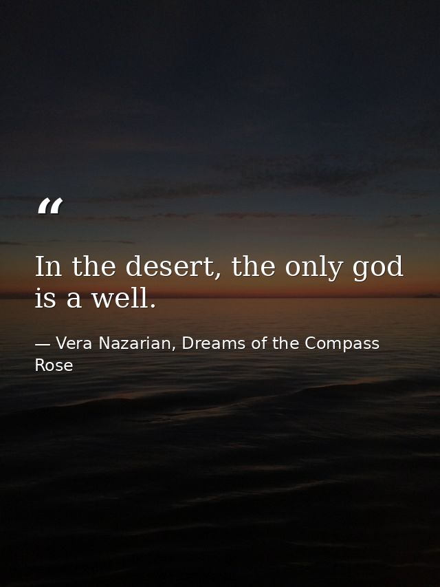 In the desert, the only god is a well. — Vera Nazarian, Dreams of the Compass Rose