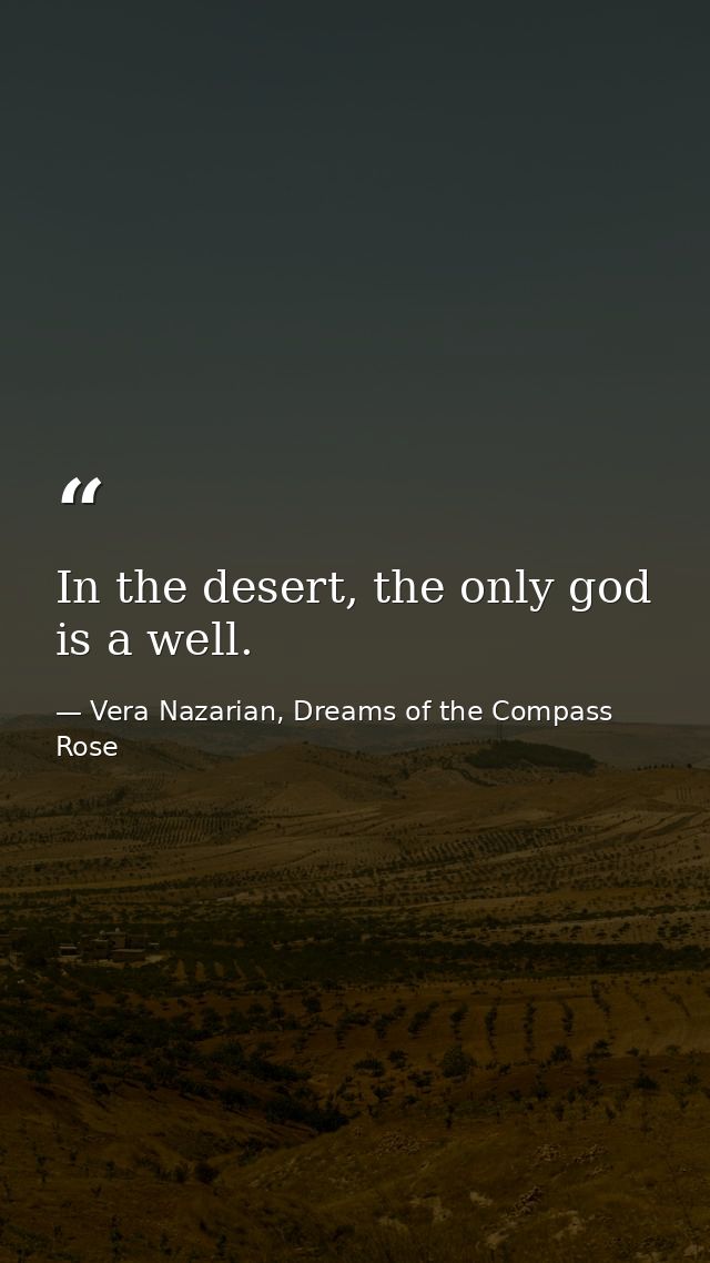 In the desert, the only god is a well. — Vera Nazarian, Dreams of the Compass Rose
