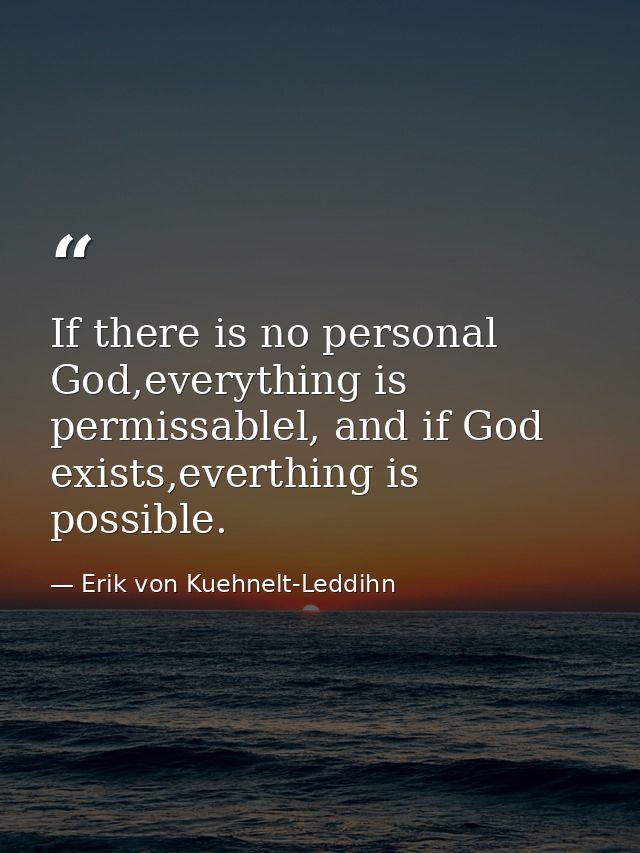 If there is no personal God,everything is permissablel, and if God exists,everthing is possible. — Erik von Kuehnelt-Leddihn
