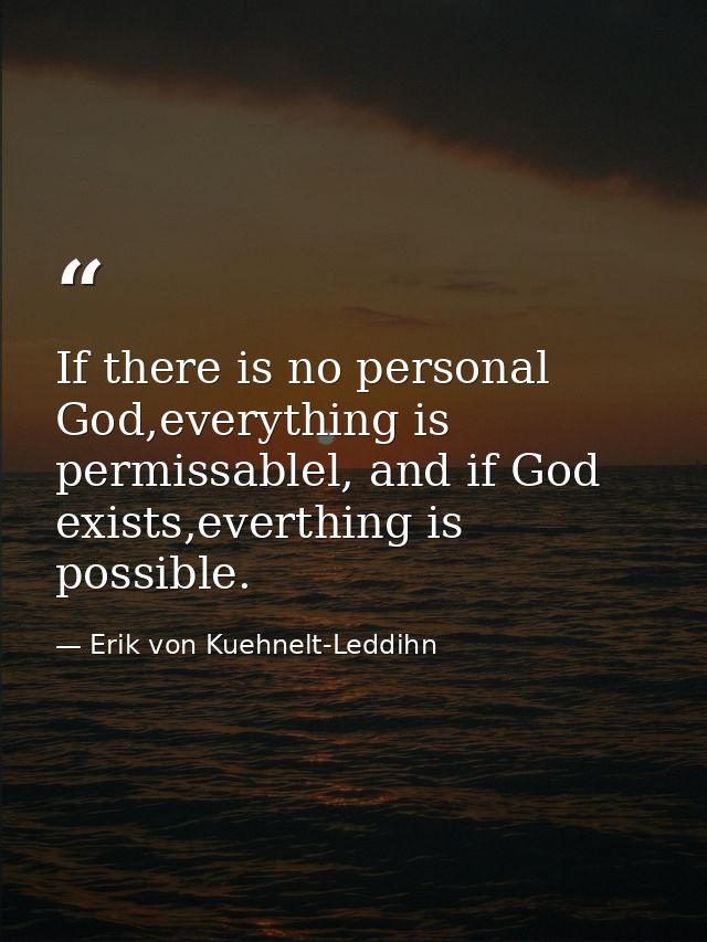 If there is no personal God,everything is permissablel, and if God exists,everthing is possible. — Erik von Kuehnelt-Leddihn