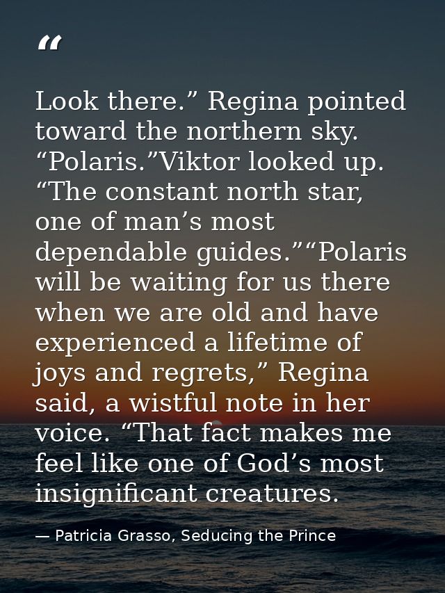 Look there.” Regina pointed toward the northern sky. “Polaris.”Viktor looked up. “The constant north star, one of man’s  — Patricia Grasso, Seducing the Prince
