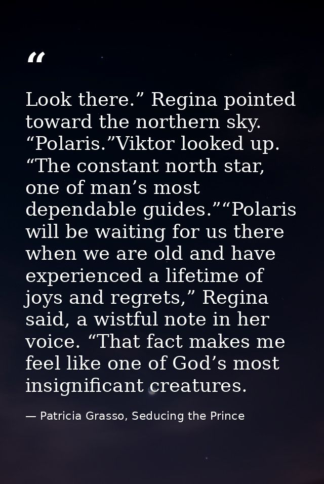 Look there.” Regina pointed toward the northern sky. “Polaris.”Viktor looked up. “The constant north star, one of man’s  — Patricia Grasso, Seducing the Prince