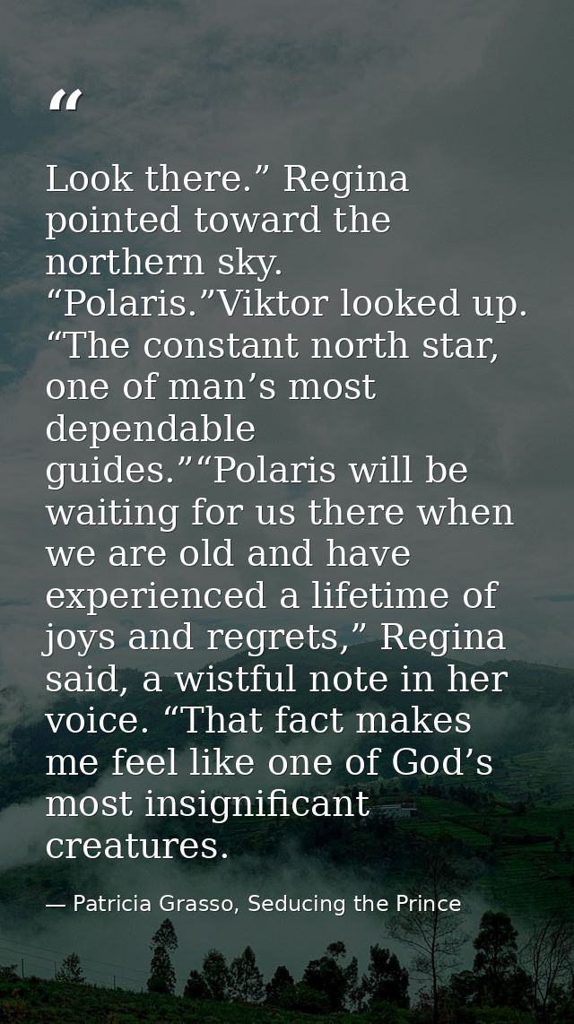 Look there.” Regina pointed toward the northern sky. “Polaris.”Viktor looked up. “The constant north star, one of man’s  — Patricia Grasso, Seducing the Prince