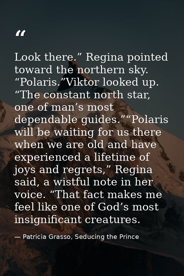 Look there.” Regina pointed toward the northern sky. “Polaris.”Viktor looked up. “The constant north star, one of man’s  — Patricia Grasso, Seducing the Prince