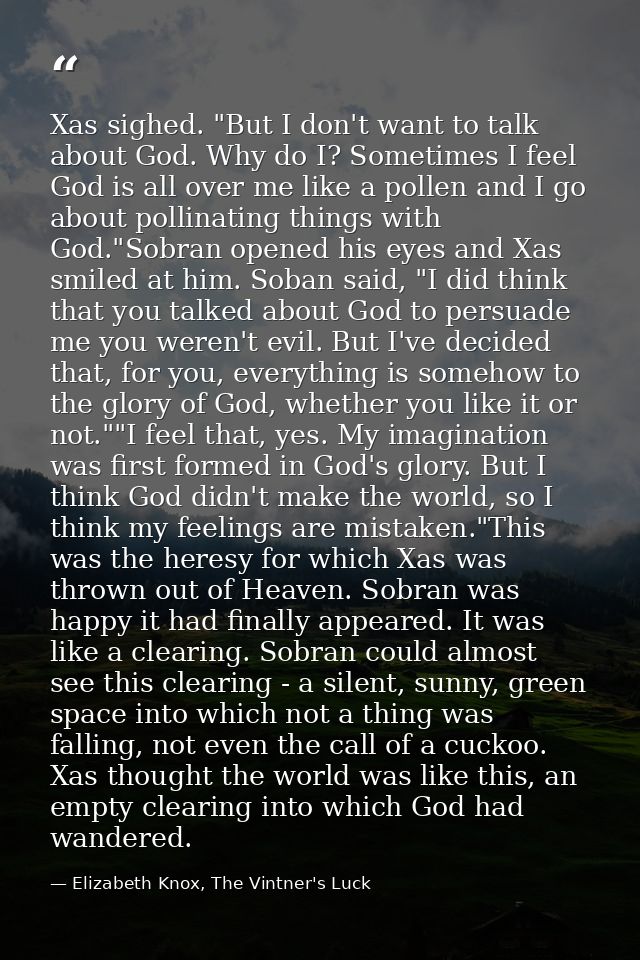 Xas sighed. "But I don't want to talk about God. Why do I? Sometimes I feel God is all over me like a pollen and I go ab — Elizabeth Knox, The Vintner's Luck