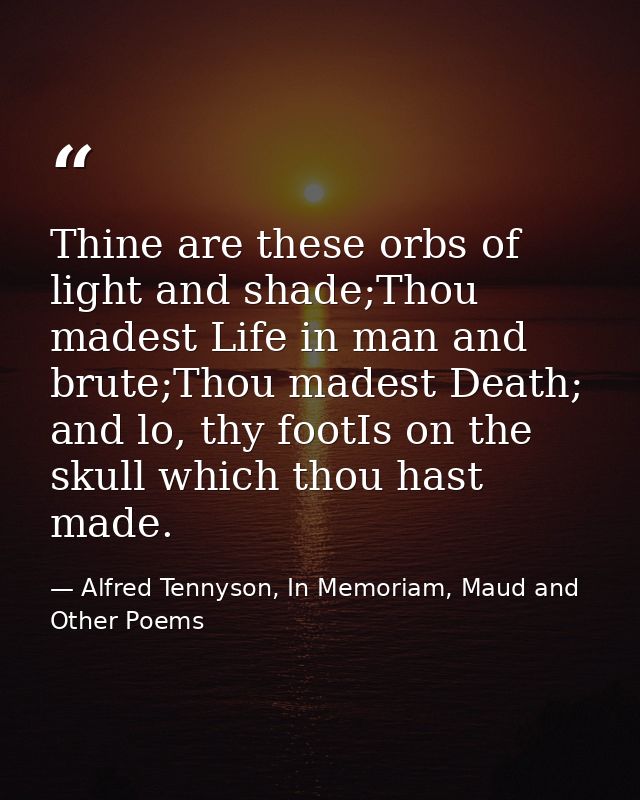 Thine are these orbs of light and shade;Thou madest Life in man and brute;Thou madest Death; and lo, thy footIs on the s — Alfred Tennyson, In Memoriam, Maud and Other Poems
