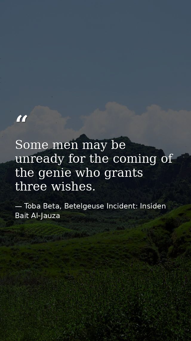 Some men may be unready for the coming of the genie who grants three wishes. — Toba Beta, Betelgeuse Incident: Insiden Bait Al-Jauza