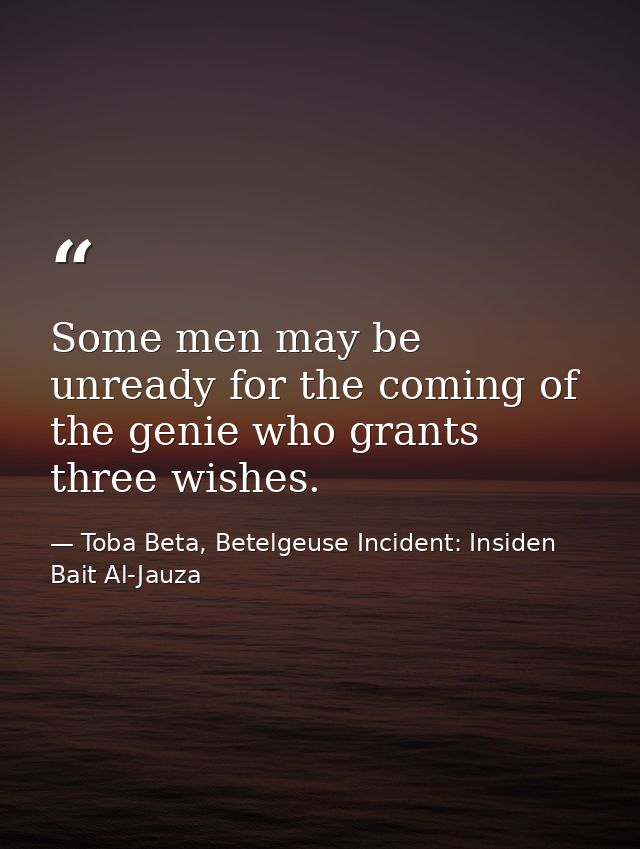 Some men may be unready for the coming of the genie who grants three wishes. — Toba Beta, Betelgeuse Incident: Insiden Bait Al-Jauza