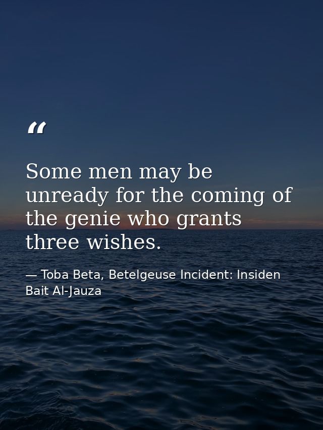 Some men may be unready for the coming of the genie who grants three wishes. — Toba Beta, Betelgeuse Incident: Insiden Bait Al-Jauza