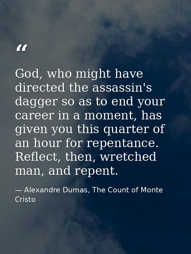 God, who might have directed the assassin's dagger so as to end your career in a moment, has given you this quarter of a — Alexandre Dumas, The Count of Monte Cristo