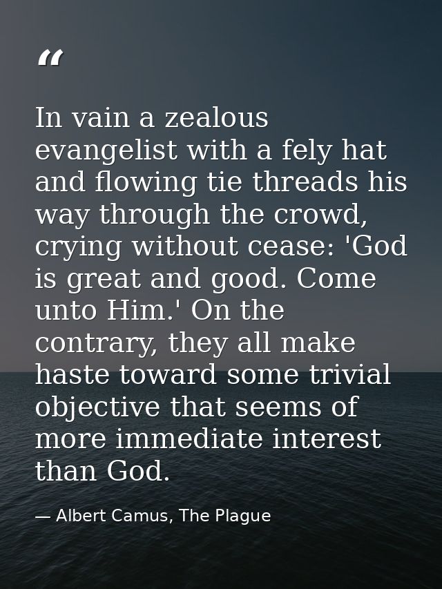 In vain a zealous evangelist with a fely hat and flowing tie threads his way through the crowd, crying without cease: 'G — Albert Camus, The Plague