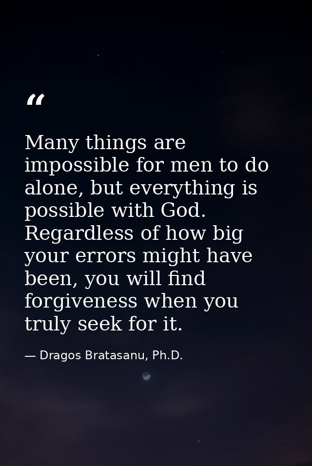 Many things are impossible for men to do alone, but everything is possible with God. Regardless of how big your errors m — Dragos Bratasanu, Ph.D.