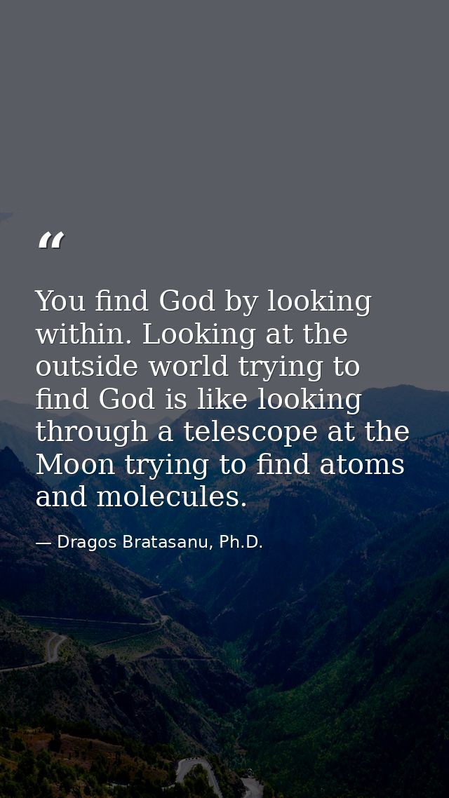 You find God by looking within. Looking at the outside world trying to find God is like looking through a telescope at t — Dragos Bratasanu, Ph.D.