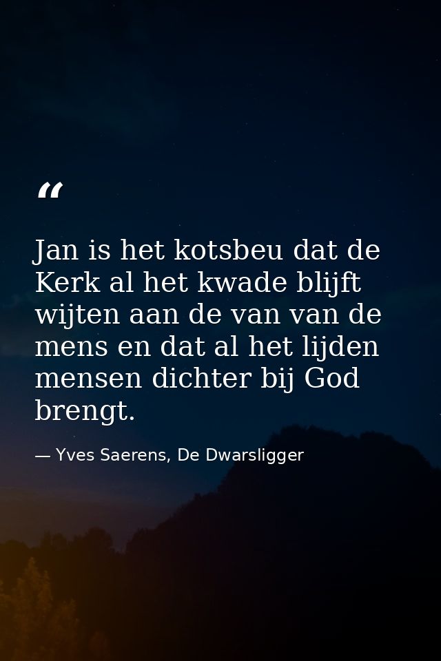 Jan is het kotsbeu dat de Kerk al het kwade blijft wijten aan de van van de mens en dat al het lijden mensen dichter bij — Yves Saerens, De Dwarsligger