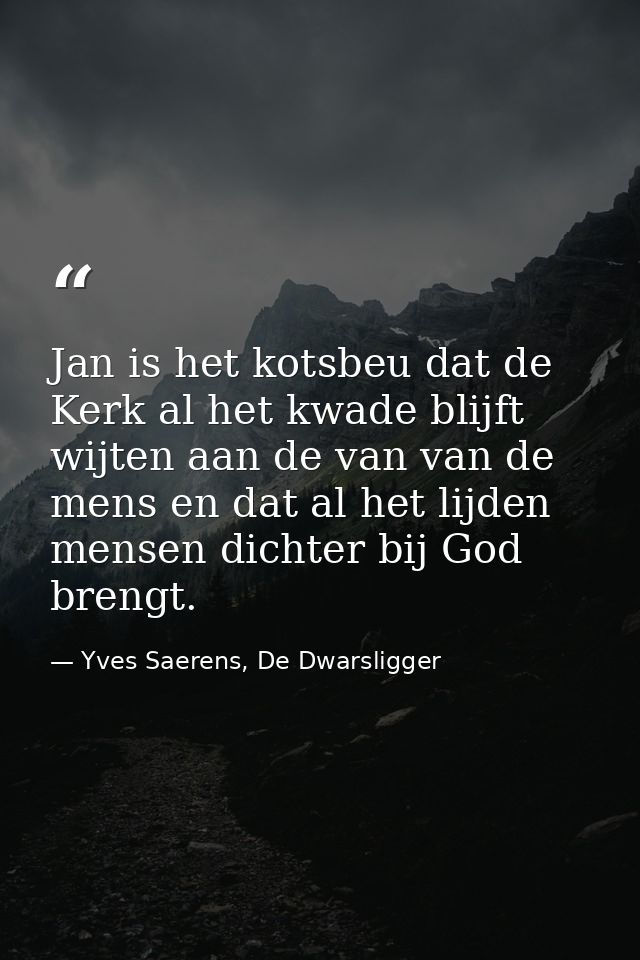 Jan is het kotsbeu dat de Kerk al het kwade blijft wijten aan de van van de mens en dat al het lijden mensen dichter bij — Yves Saerens, De Dwarsligger