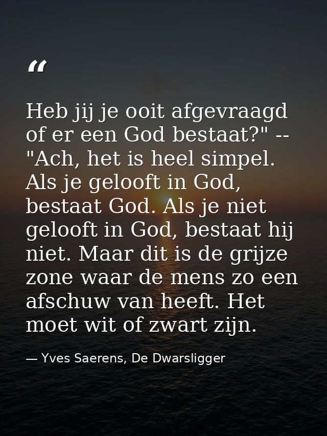 Heb jij je ooit afgevraagd of er een God bestaat?" -- "Ach, het is heel simpel. Als je gelooft in God, bestaat God. Als  — Yves Saerens, De Dwarsligger