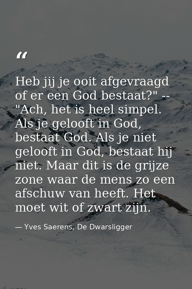 Heb jij je ooit afgevraagd of er een God bestaat?" -- "Ach, het is heel simpel. Als je gelooft in God, bestaat God. Als  — Yves Saerens, De Dwarsligger