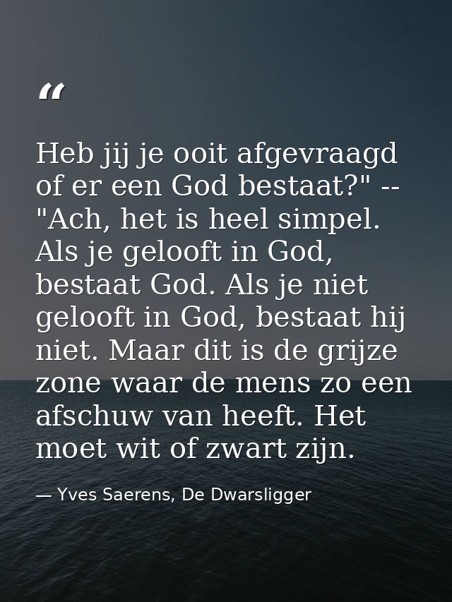 Heb jij je ooit afgevraagd of er een God bestaat?" -- "Ach, het is heel simpel. Als je gelooft in God, bestaat God. Als  — Yves Saerens, De Dwarsligger