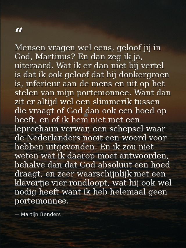 Mensen vragen wel eens, geloof jij in God, Martinus? En dan zeg ik ja, uiteraard. Wat ik er dan niet bij vertel is dat i — Martijn Benders