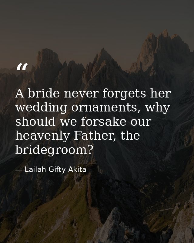 A bride never forgets her wedding ornaments, why should we forsake our heavenly Father, the bridegroom? — Lailah Gifty Akita