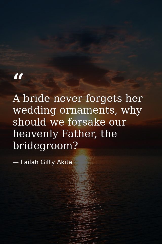 A bride never forgets her wedding ornaments, why should we forsake our heavenly Father, the bridegroom? — Lailah Gifty Akita