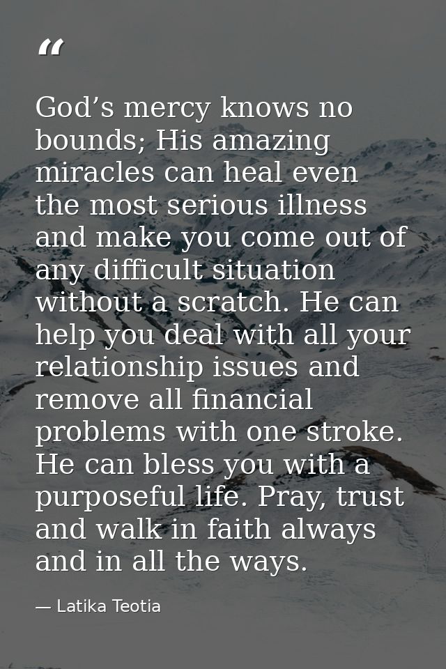 God’s mercy knows no bounds; His amazing miracles can heal even the most serious illness and make you come out of any di — Latika Teotia