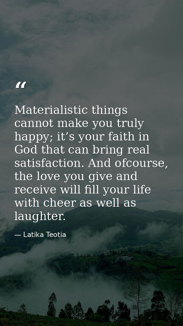 Materialistic things cannot make you truly happy; it’s your faith in God that can bring real satisfaction. And ofcourse, — Latika Teotia