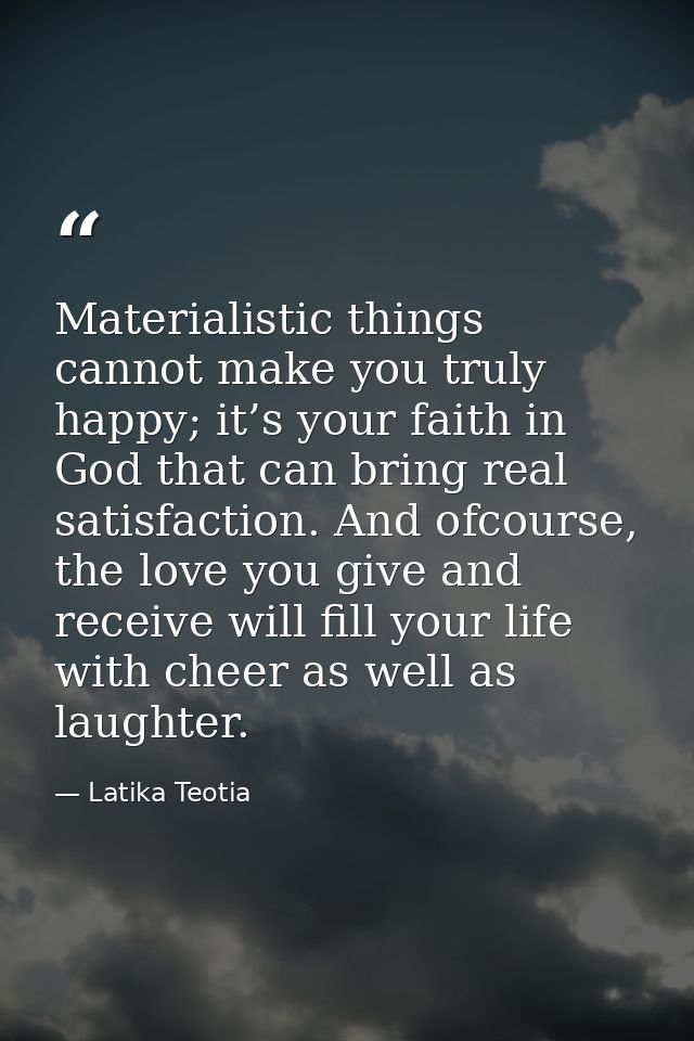 Materialistic things cannot make you truly happy; it’s your faith in God that can bring real satisfaction. And ofcourse, — Latika Teotia