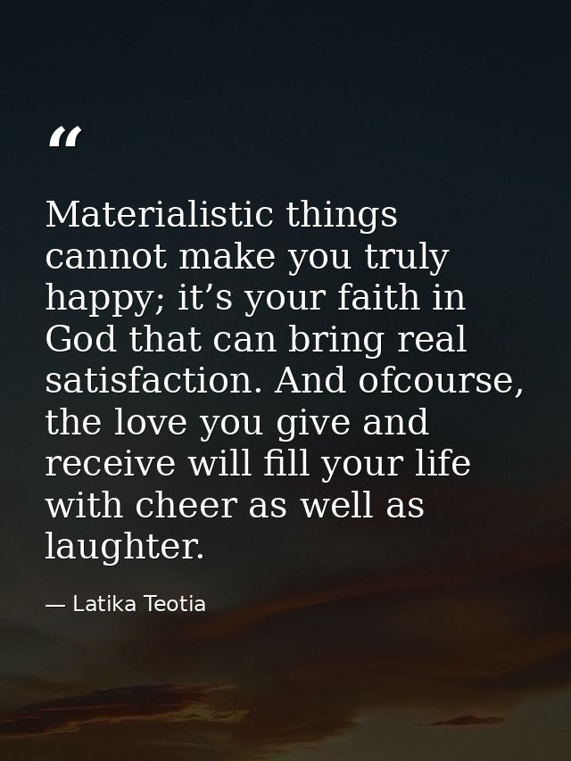 Materialistic things cannot make you truly happy; it’s your faith in God that can bring real satisfaction. And ofcourse, — Latika Teotia