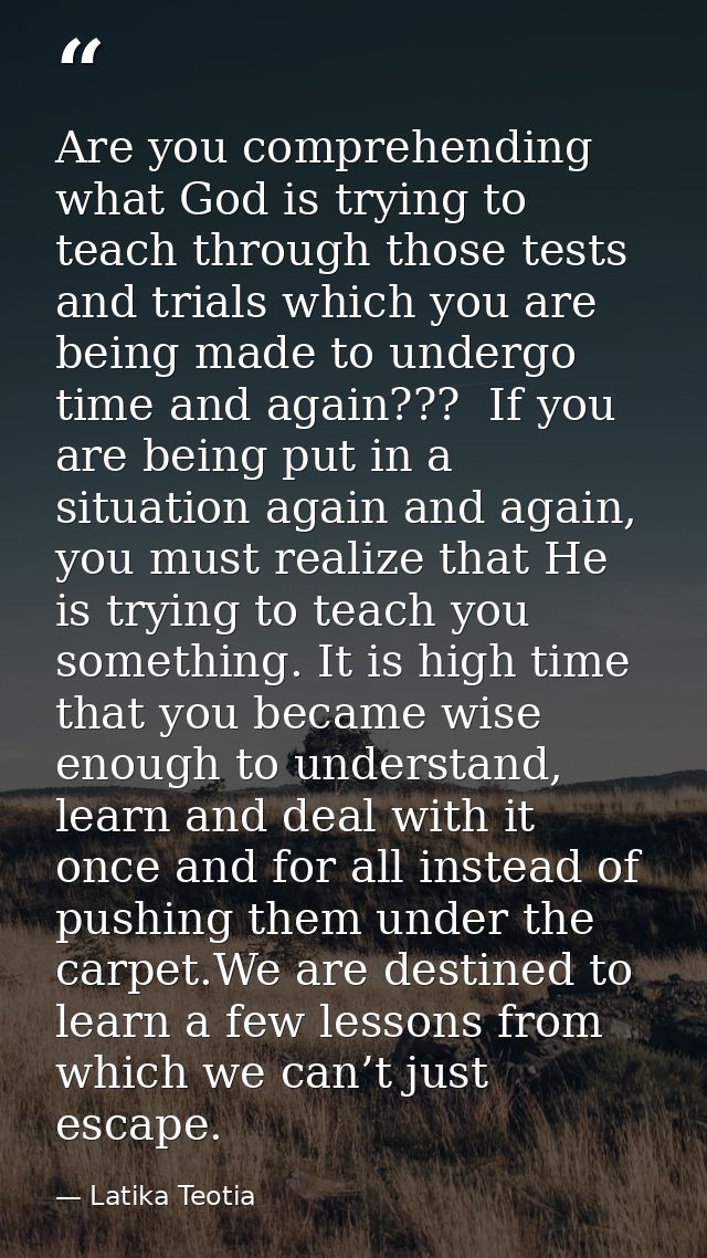 Are you comprehending what God is trying to teach through those tests and trials which you are being made to undergo tim — Latika Teotia