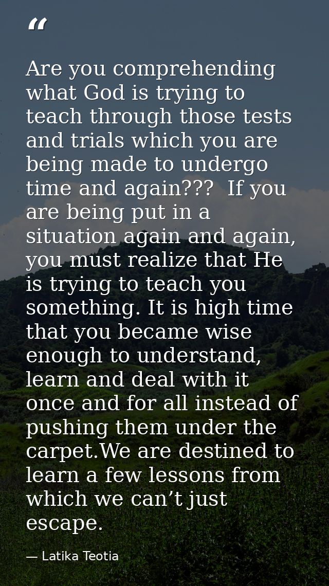 Are you comprehending what God is trying to teach through those tests and trials which you are being made to undergo tim — Latika Teotia