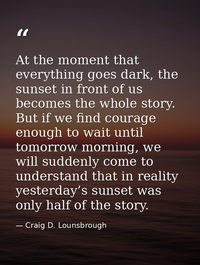 At the moment that everything goes dark, the sunset in front of us becomes the whole story. But if we find courage enoug — Craig D. Lounsbrough