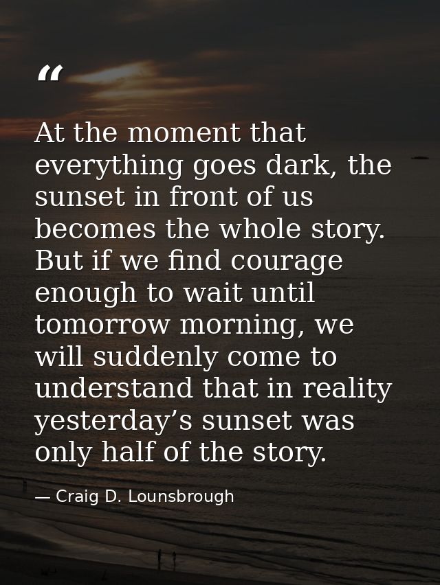 At the moment that everything goes dark, the sunset in front of us becomes the whole story. But if we find courage enoug — Craig D. Lounsbrough
