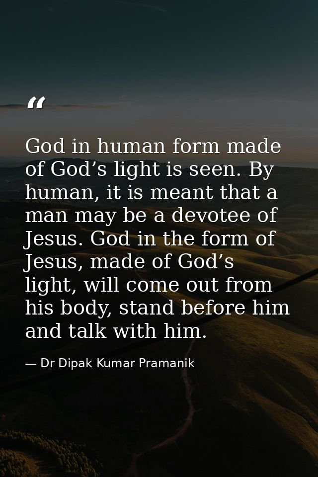 God in human form made of God’s light is seen. By human, it is meant that a man may be a devotee of Jesus. God in the fo — Dr Dipak Kumar Pramanik