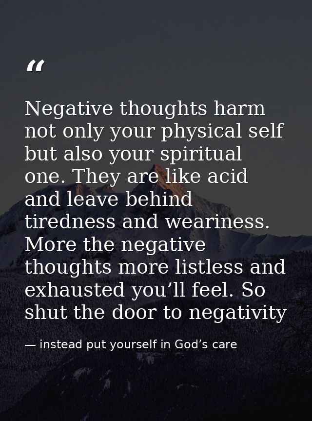 Negative thoughts harm not only your physical self but also your spiritual one. They are like acid and leave behind tire — instead put yourself in God’s care