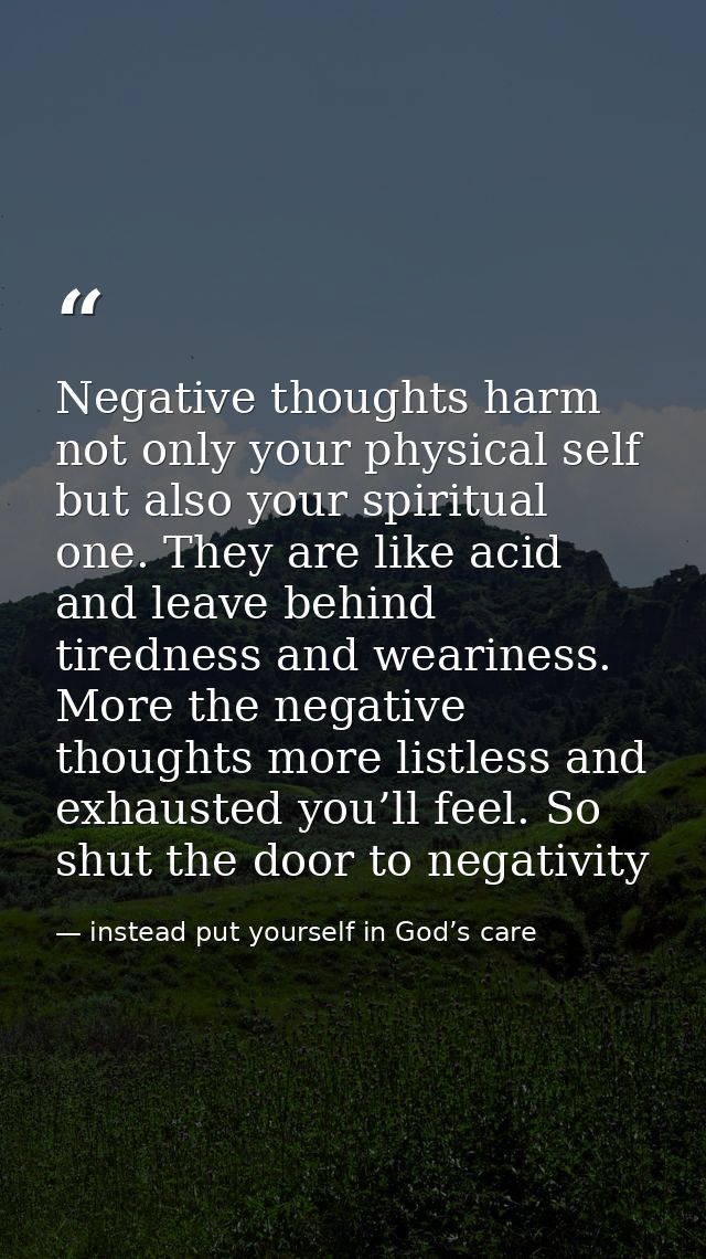 Negative thoughts harm not only your physical self but also your spiritual one. They are like acid and leave behind tire — instead put yourself in God’s care