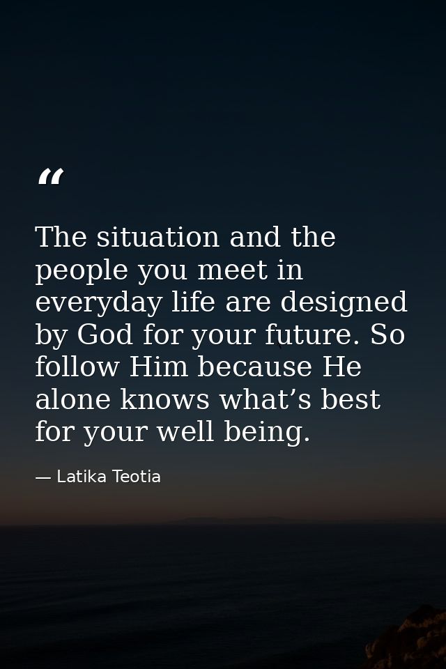 The situation and the people you meet in everyday life are designed by God for your future. So follow Him because He alo — Latika Teotia