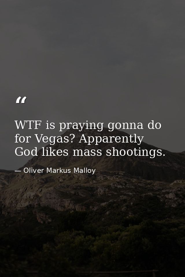 WTF is praying gonna do for Vegas? Apparently God likes mass shootings. — Oliver Markus Malloy