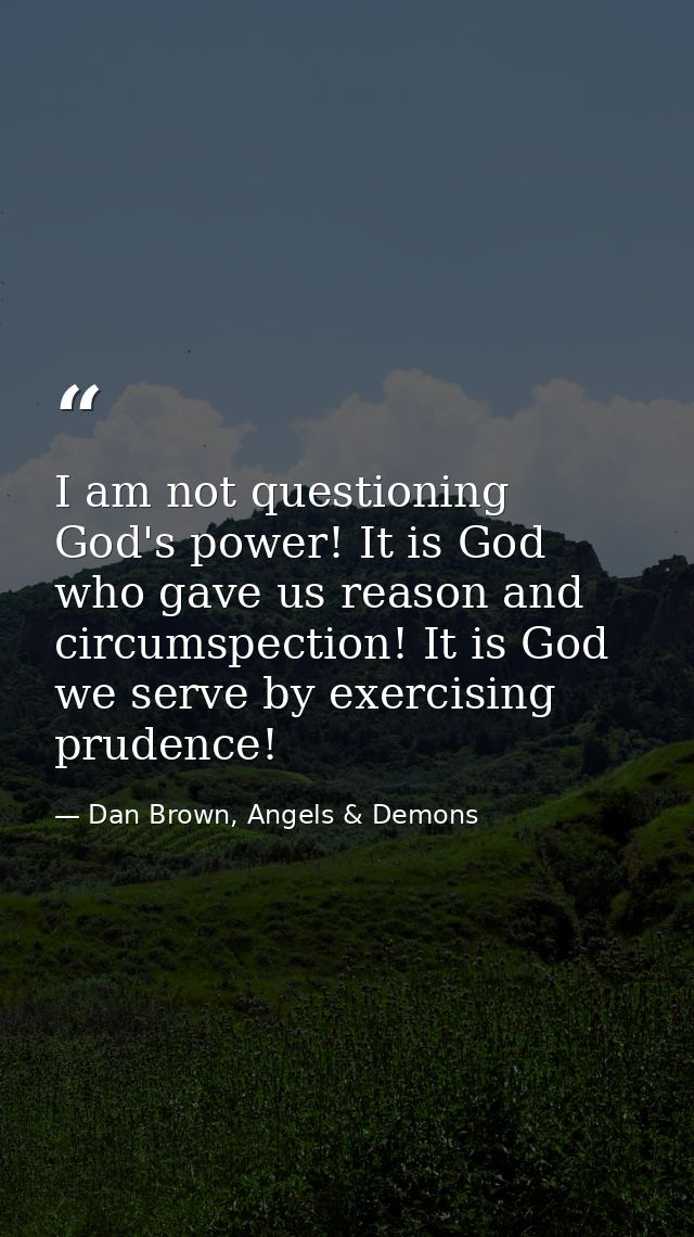 I am not questioning God's power! It is God who gave us reason and circumspection! It is God we serve by exercising prud — Dan Brown, Angels & Demons