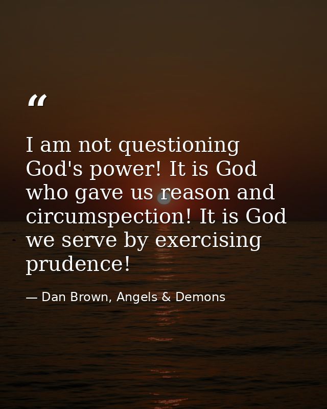 I am not questioning God's power! It is God who gave us reason and circumspection! It is God we serve by exercising prud — Dan Brown, Angels & Demons