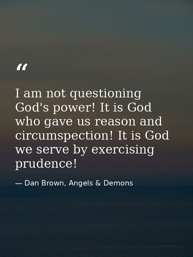 I am not questioning God's power! It is God who gave us reason and circumspection! It is God we serve by exercising prud — Dan Brown, Angels & Demons