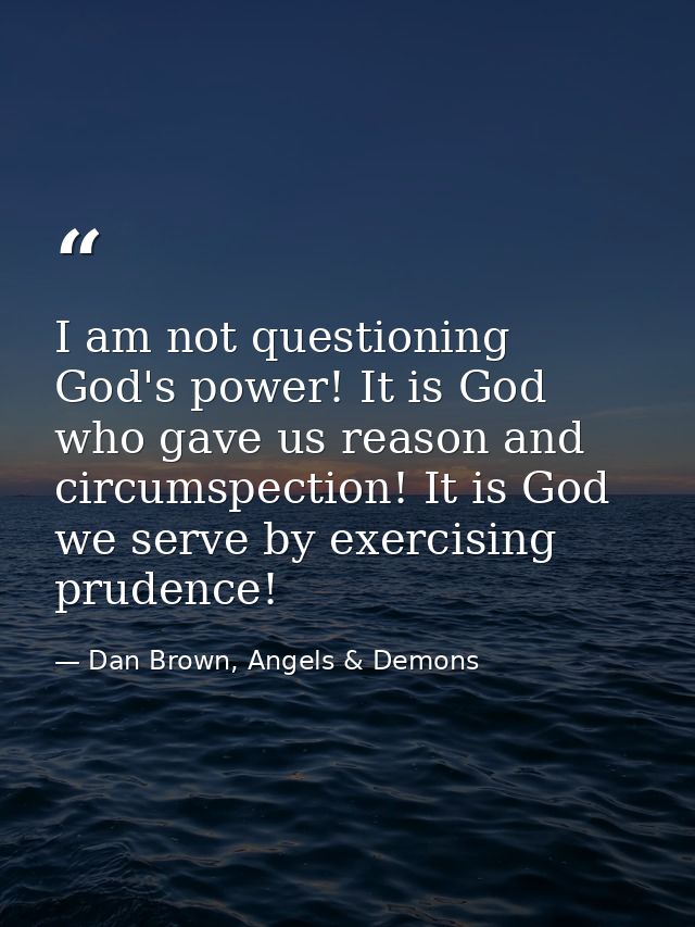 I am not questioning God's power! It is God who gave us reason and circumspection! It is God we serve by exercising prud — Dan Brown, Angels & Demons