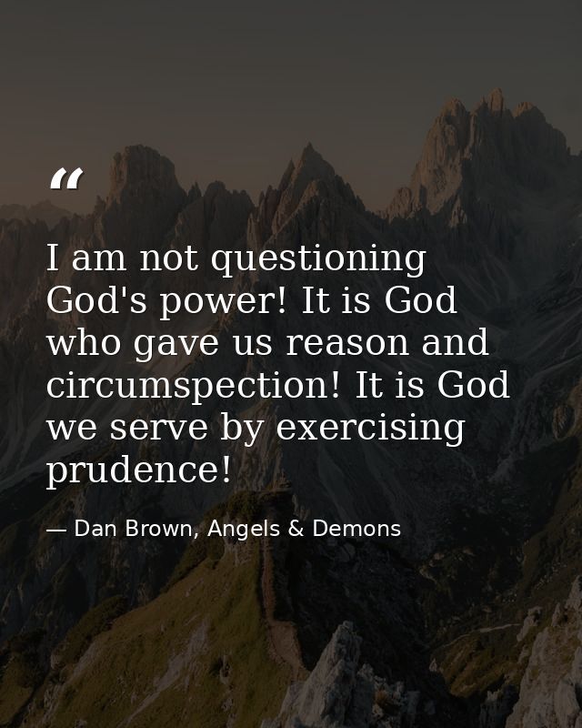 I am not questioning God's power! It is God who gave us reason and circumspection! It is God we serve by exercising prud — Dan Brown, Angels & Demons