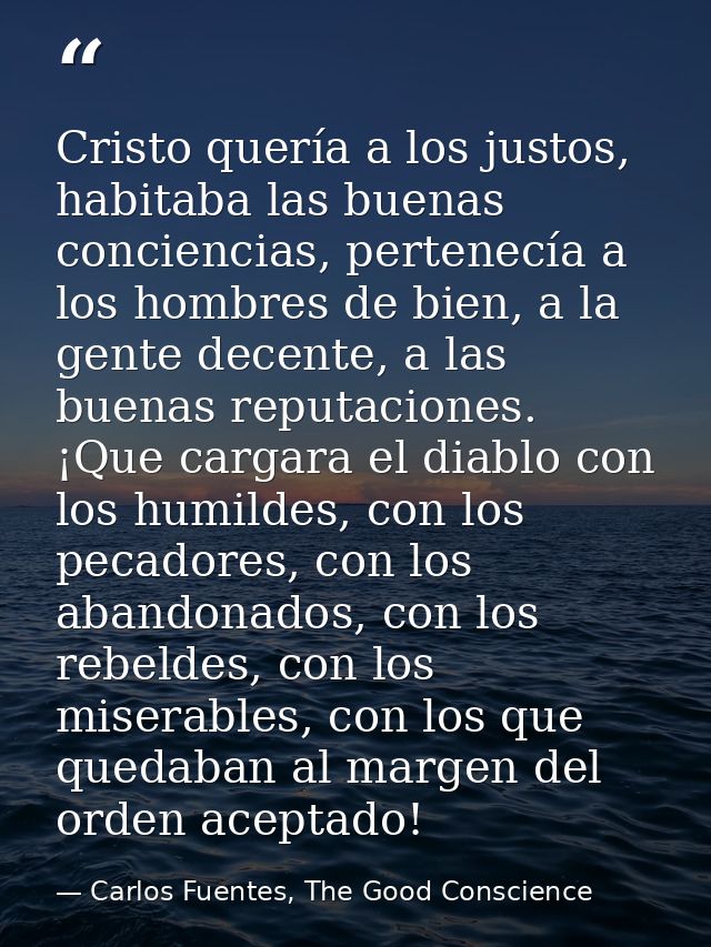 Cristo quería a los justos, habitaba las buenas conciencias, pertenecía a los hombres de bien, a la gente decente, a las — Carlos Fuentes, The Good Conscience
